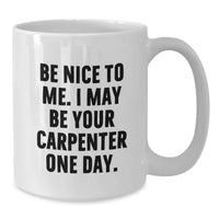 Load image into Gallery viewer, Funny Gift for the Carpenter in Your Life, White Coffee Mug with 'Be Nice To Me' Quote, Birthday Unique Gifts from Friends or Family - Additional