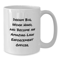Load image into Gallery viewer, Inspirational Gifts from Friends and Family to Law Enforcement Officer Graduation Unique White Coffee Mugs - Dream Big Work Hard And Become An Amazing Law Enforcement Officer. - Additional