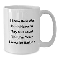 Load image into Gallery viewer, Funny Gifts from Friends for Barber Men - White Coffee Mug 'I Love How We Don't Have To Say Out Loud That I'm Your Favorite Barber' - Additional