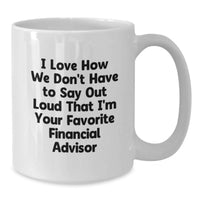 Load image into Gallery viewer, Funny Financial Advisor Gifts from Friends Graduation Unique White Coffee Mug - 'I Love How We Don't Have To Say Out Loud That I'm Your Favorite Financial Advisor' for Men or Women - Additional