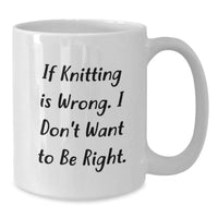 Load image into Gallery viewer, Funny Knitting Gifts for Friends - White Coffee Mug, &#39;If Knitting Is Wrong. I Don&#39;t Want To Be Right.&#39; Quote, Graduation Unique Gifts from Family - Additional
