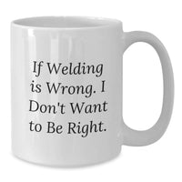 Load image into Gallery viewer, Welding Humor Birthday Unique Gifts from Friends for Men - White Coffee Mug - If 'Welding Is Wrong. I Don't Want To Be Right.' - Additional