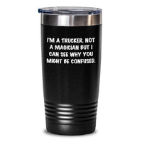 Load image into Gallery viewer, Funny Trucker Gifts from Friends for Trucker Men - I'm A Trucker. Not A Magician But I Can See Why You Might Be Confused. Tumbler Black 20oz 30oz Christmas Unique Gifts - Main