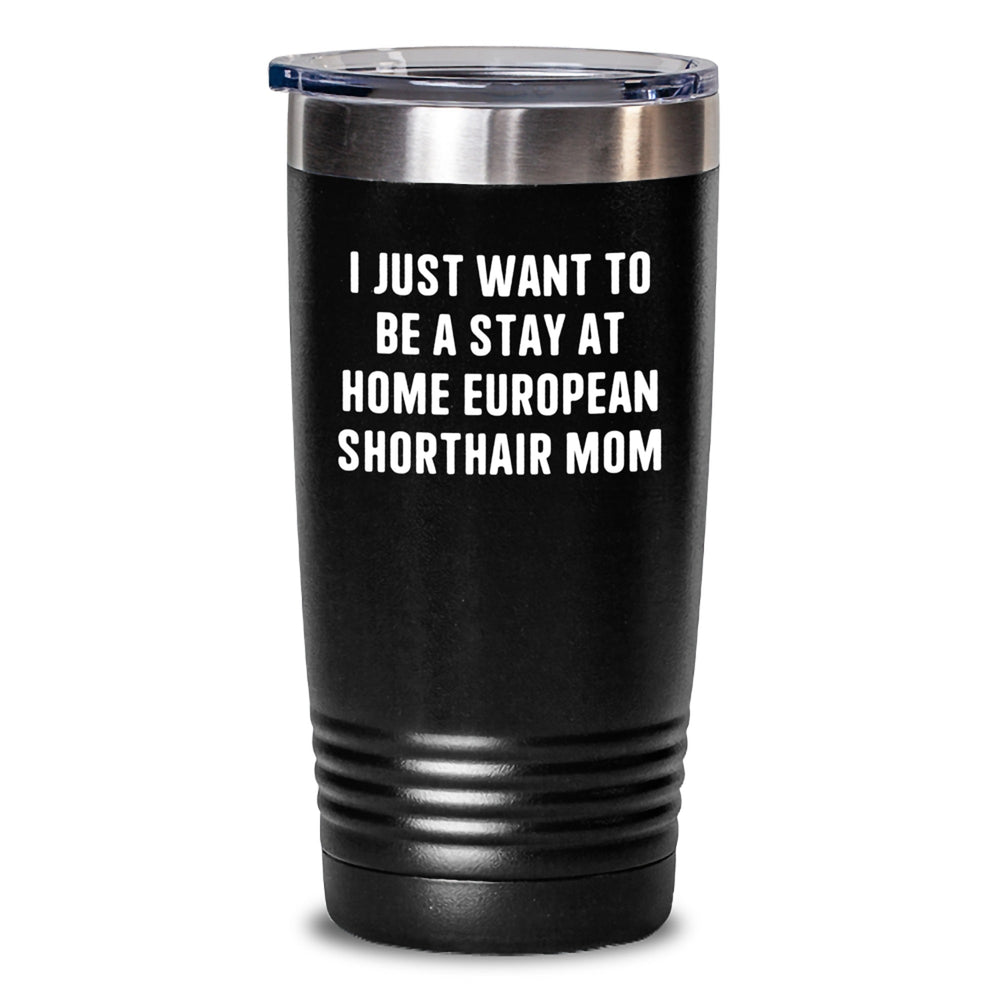 European Shorthair Cat Mom's Funny Birthday Unique Gift, Tumbler for Coffee or Tea Lovers 'I Just Want To Be A Stay At Home European Shorthair Mom', Gifts from Family to Friends - Main