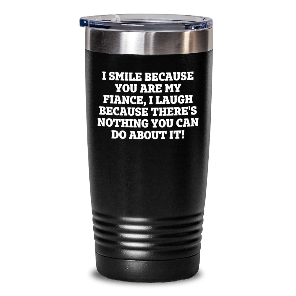 Funny Fiance Gifts from Men, Women, Friends to Fiance on Graduation - Tumbler 'I Smile Because You Are My Fiance, I Laugh Because There's Nothing You Can Do About It!' - Main