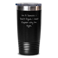 Load image into Gallery viewer, Funny Dancer Gifts from Friends for Christmas Unique Tumblers, I&#39;m A Dancer I Don&#39;t Argue I Just Explain Why I&#39;m Right. 20oz or 30oz Stainless Steel Tumbler - Main
