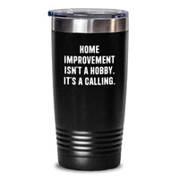 Load image into Gallery viewer, Home Improvement Enthusiast Gifts, Funny Valentine's Unique Tumblers for Home Improvement Lovers, 'Home Improvement Isn't A Hobby. It's A Calling.' Black Stainless Steel 20oz or 30oz Tumblers - Main