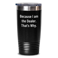 Load image into Gallery viewer, Funny Tumbler Gifts from Men to Dealer Friends on Valentine's - 'Because I Am The Dealer. That's Why.' - Main