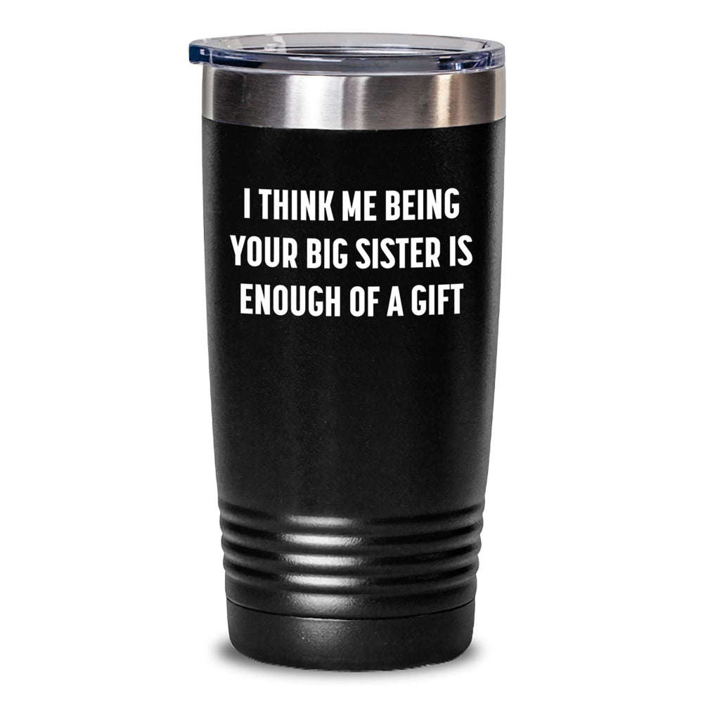 Funny Big Sister Gifts from Friends, Gifts for Big Sister Graduation Tumbler, I Think Me Being Your Big Sister Is Enough Of A Gift - Main