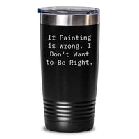 Load image into Gallery viewer, Funny Painting Gifts from Friends to Men, Women, or Family - &#39;If Painting Is Wrong. I Don&#39;t Want To Be Right.&#39; Tumbler for Graduation, Painting Enthusiasts, and Art Lovers - 20oz or 30oz Capacity - Main
