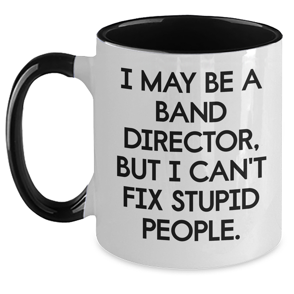 Funny Band Director Gifts for Him or Her - I May Be A Band Director, But I Can't Fix Stupid People. Two Tone Coffee Mug, Gifts from Family, Friends, or Coworkers for Graduation - Main