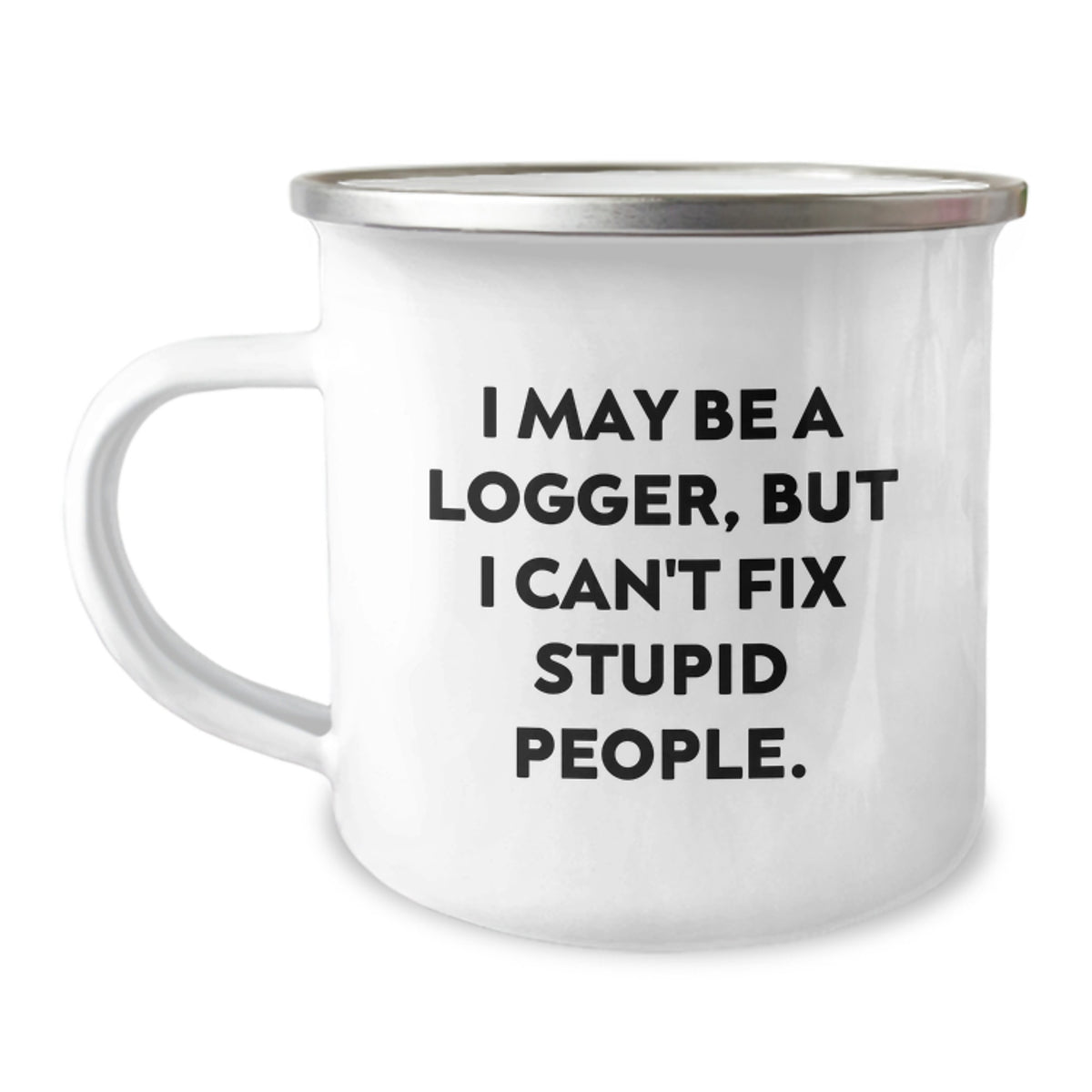 Unique Funny Logger Christmas Unique Gifts for Men, 'I May Be A Logger, But I Can't Fix Stupid People.' Camping Mug for Logger Enthusiasts, Logger Friends, and Logger Family Members - Image 1