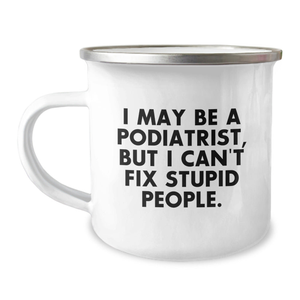 Funny Podiatrist Gifts for Birthday - 'I May Be A Podiatrist, But I Can't Fix Stupid People.' Camping Mug from Friends, Coworkers or Family - Image 1