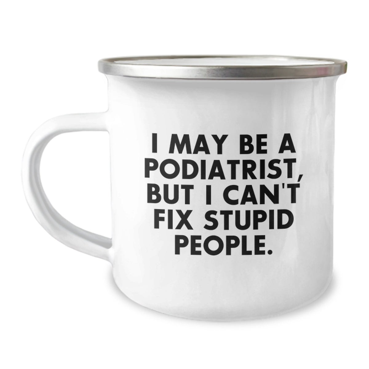 Funny Podiatrist Gifts for Birthday - 'I May Be A Podiatrist, But I Can't Fix Stupid People.' Camping Mug from Friends, Coworkers or Family - Image 1