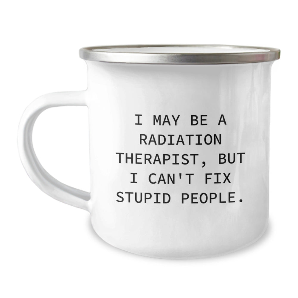Radiation Therapist Camping Mug, I May Be A Radiation Therapist, But I Can't Fix Stupid People., Funny Gift from Friends to Coworkers for Birthday, 12 oz Stainless Steel with Enamel Finish - Image 1