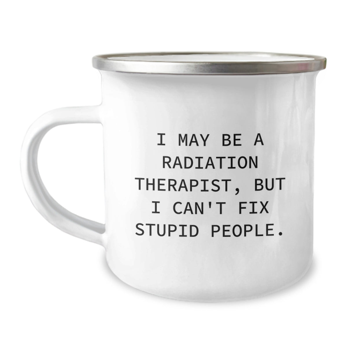 Radiation Therapist Camping Mug, I May Be A Radiation Therapist, But I Can't Fix Stupid People., Funny Gift from Friends to Coworkers for Birthday, 12 oz Stainless Steel with Enamel Finish - Image 1