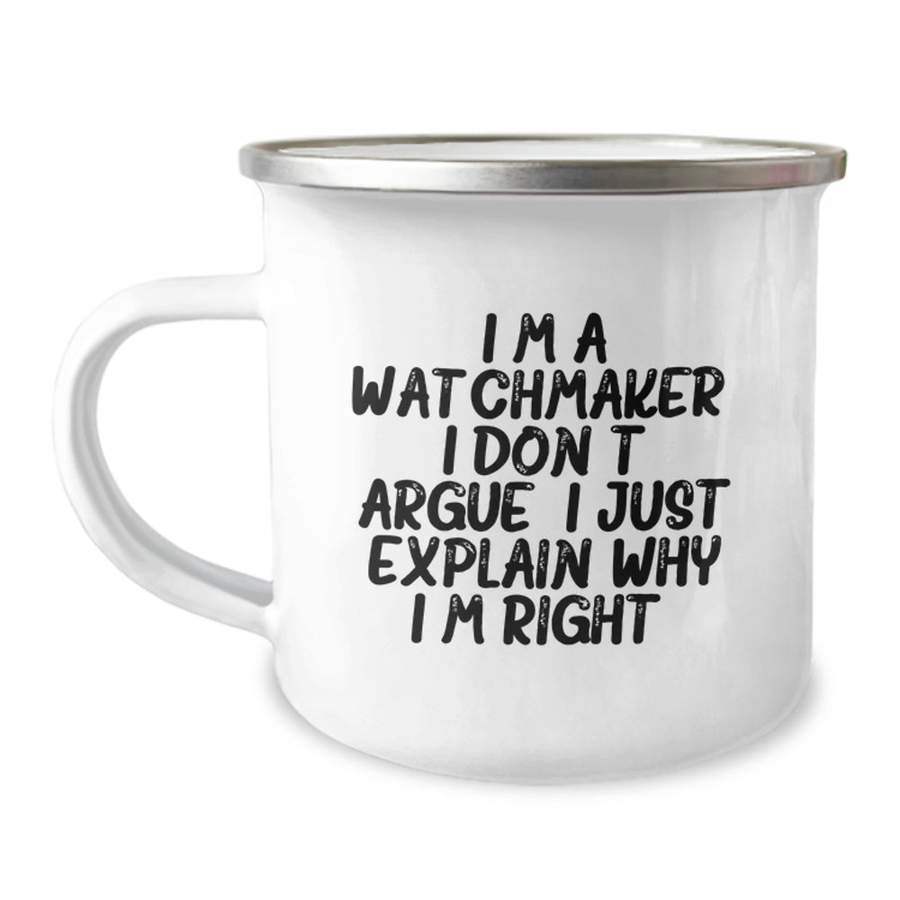 Funny Watchmaker Gifts from Friends to Watchmaker, Unique Camping Mug for Watchmaker, I'm A Watchmaker. I Don't Argue. I Just Explain Why I'm Right. Christmas Memorable Presents - Image 1