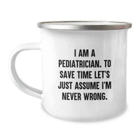 Load image into Gallery viewer, Gifts from Family for a Humorous Pediatrician, Mother's Day Unique Gifts - 'I Am A Pediatrician. To Save Time Let's Just Assume I'm Never Wrong.' Camping Mug for Pediatrician Men - Image 1