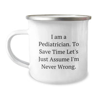 Load image into Gallery viewer, Funny Pediatrician Gifts for Men, Camping Mug from Friends, Inspirational Quote: 'I Am A Pediatrician. To Save Time Let's Just Assume I'm Never Wrong.' - Image 1