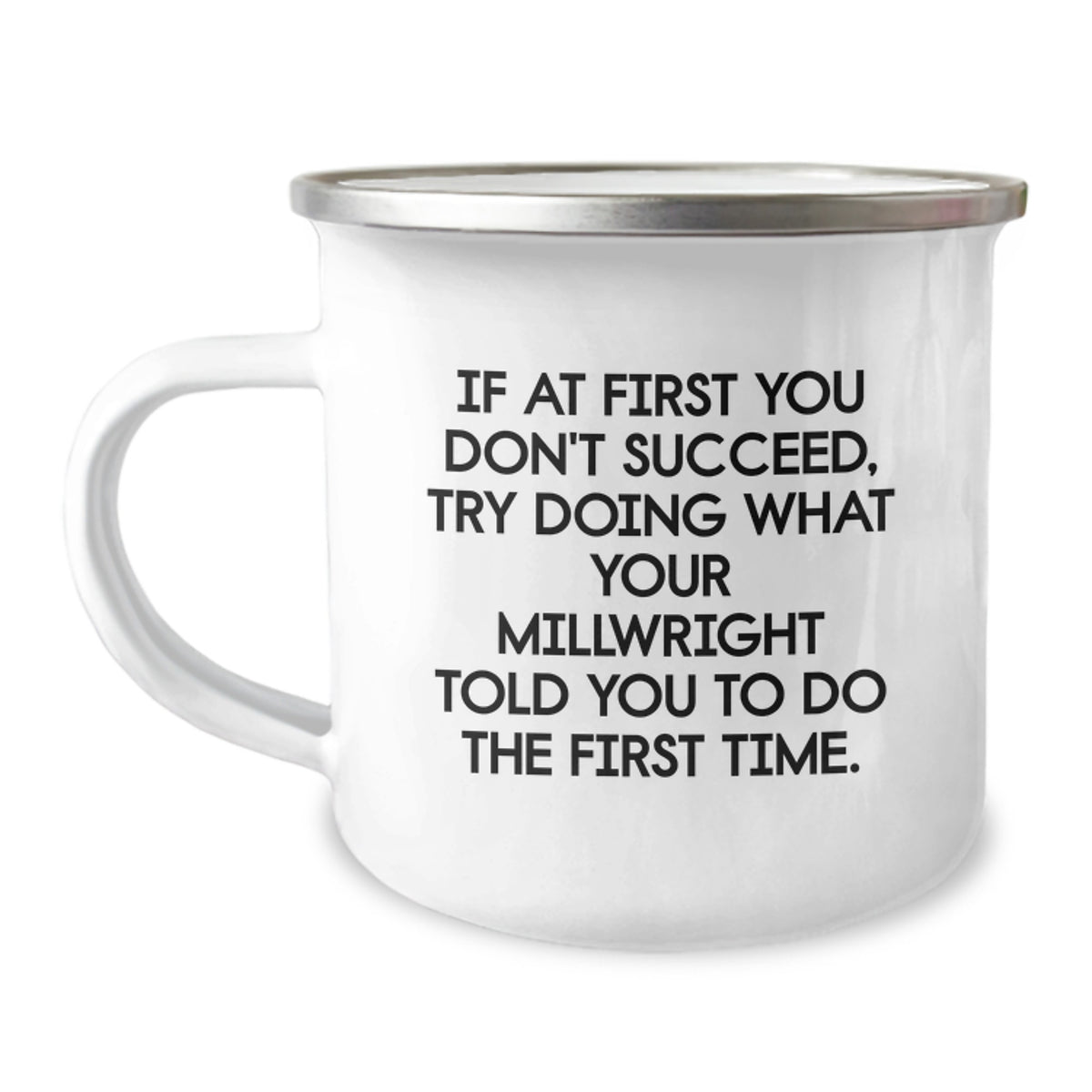 Funny Millwright Gifts from Men - If At First You Don't Succeed, Try Doing What Your Millwright Told You To Do The First Time. - Millwright Christmas Unique Gifts for Men Camping Mug - Image 1