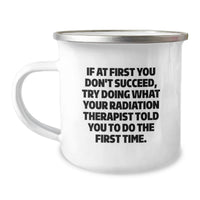 Load image into Gallery viewer, Funny Radiation Therapist Quotes Gifts from Friends, Unique Camping Mug for Graduation, If At First You Don't Succeed Try Doing What Your Radiation Therapist Told You To Do The First Time - Image 1