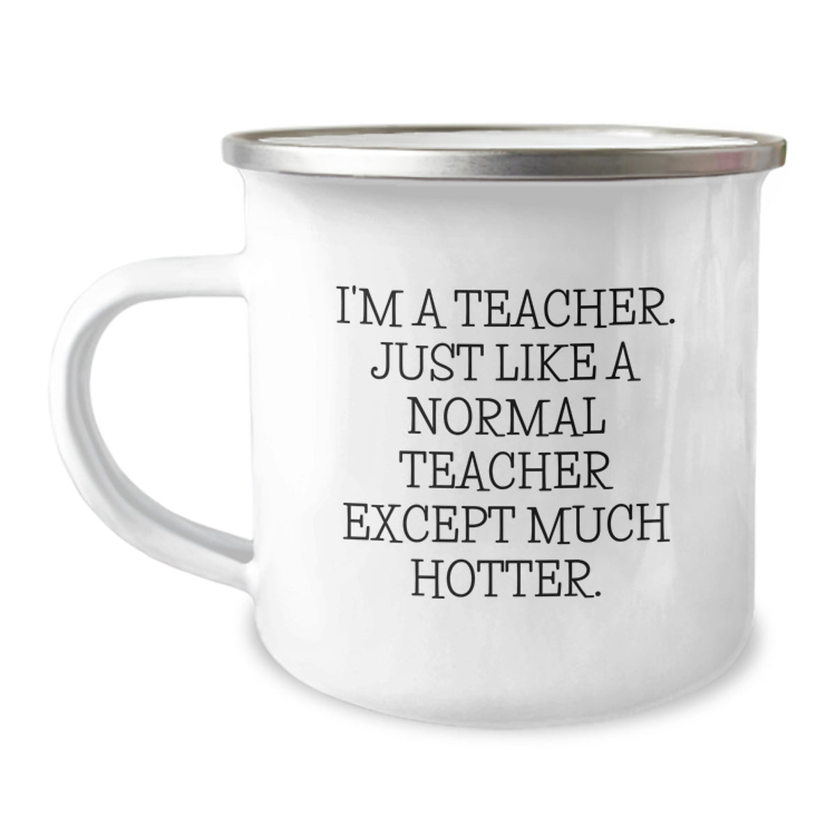 Funny Teacher Camping Mug, Gifts from Friends for Teacher, 'I'm A Teacher. Just Like A Normal Teacher Except Much Hotter.', 12 oz Stainless Steel with Enamel Finish, Unique Graduation Gifts - Image 1