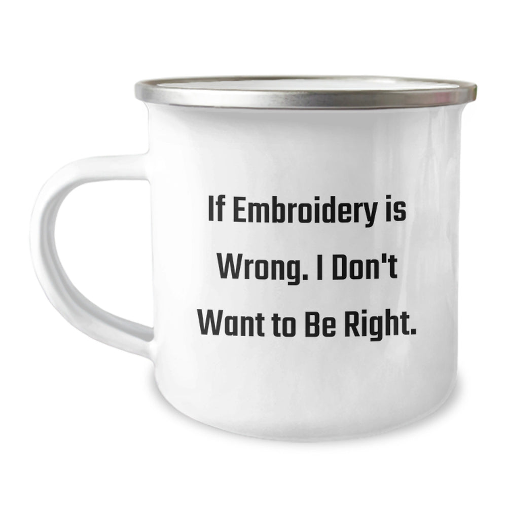 Embroidery Lovers, If Embroidery Is Wrong, I Don't Want to Be Right, Funny Graduation Gifts from Friends, Women, or Family to Men, Women, or Embroidery Enthusiasts, Unique Camping Mug - Image 1