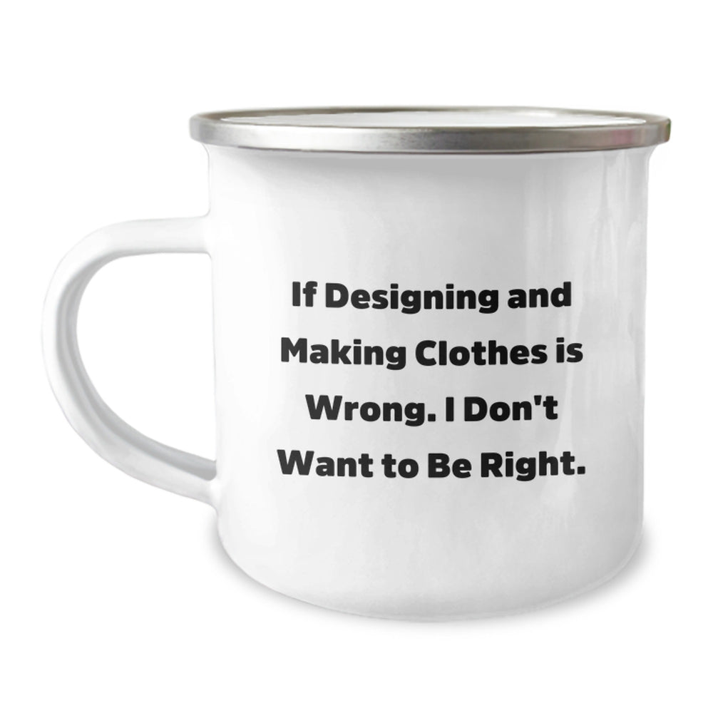 Designing and Making Clothes Camping Mug Funny Gift for Friends Family Coworkers, If Designing and Making Clothes Is Wrong, I Don't Want to Be Right, Graduation Unique Gifts - Image 1