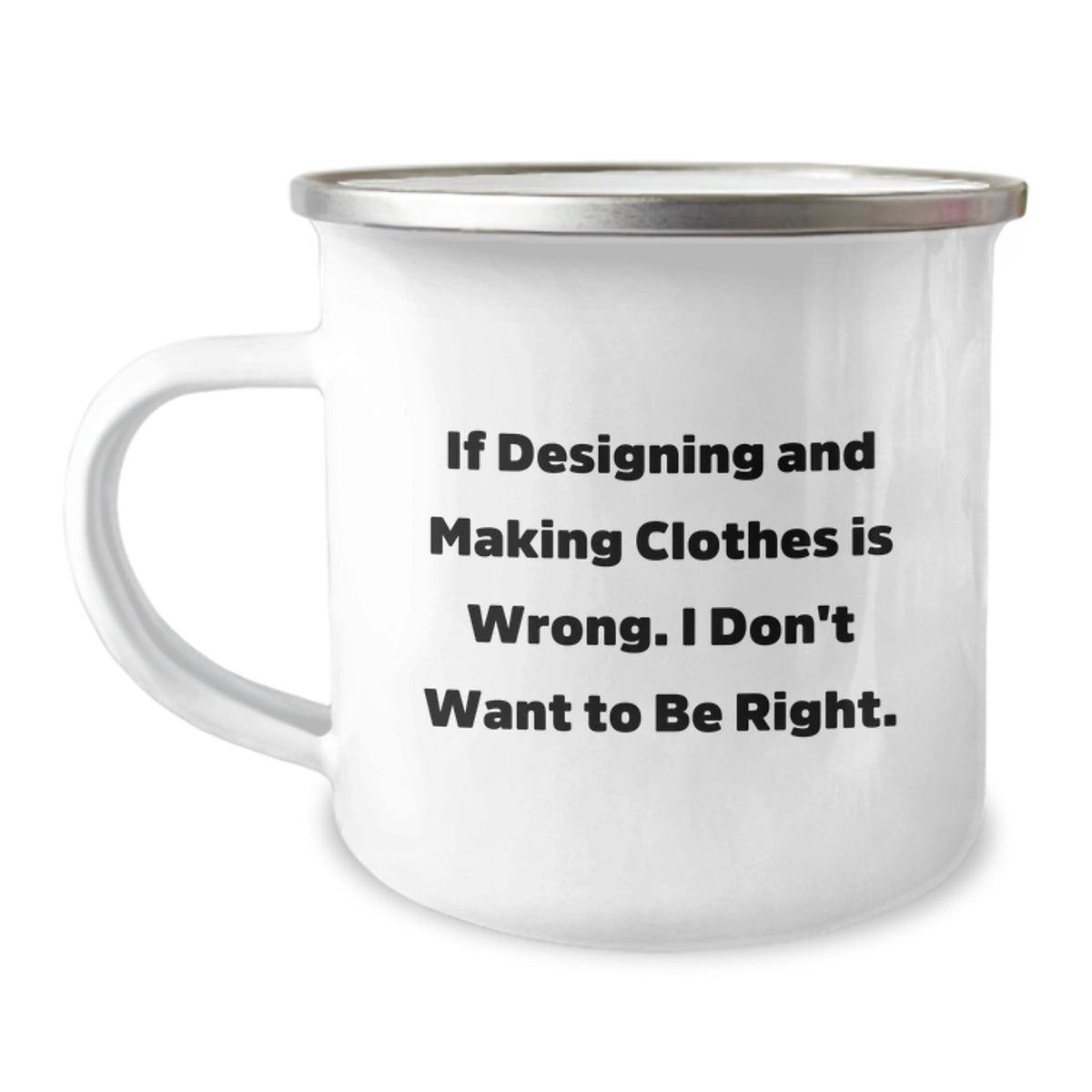 Designing and Making Clothes Camping Mug Funny Gift for Friends Family Coworkers, If Designing and Making Clothes Is Wrong, I Don't Want to Be Right, Graduation Unique Gifts - Image 1