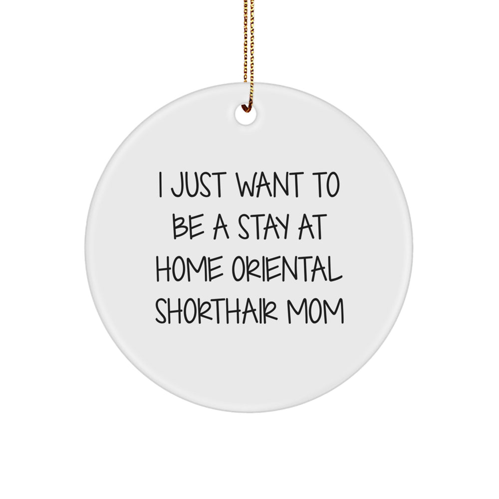 Oriental Shorthair Cat Mom's Gift, I Just Want To Be A Stay At Home Oriental Shorthair Mom, Christmas Circle Ornament for Oriental Shorthair Cat Lovers, Gifts from Family, Friends, and Coworkers - Image 1