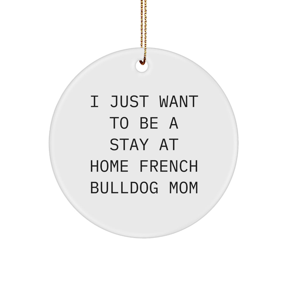 French Bulldog Mom Circle Ornament, 'I Just Want To Be A Stay At Home French Bulldog Mom' Funny Christmas Unique Gift for French Bulldog Lovers, Gifts from Mom to Family, Friends, or Coworkers - Image 1