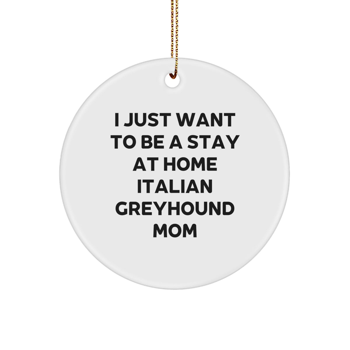 Italian Greyhound Dog Mom Gifts - I Just Want To Be A Stay At Home Mom - Funny Circle Ornament for Italian Greyhound Dog Owners, Friends, Family, or Coworkers - Christmas Unique Gifts from Mom - Image 1