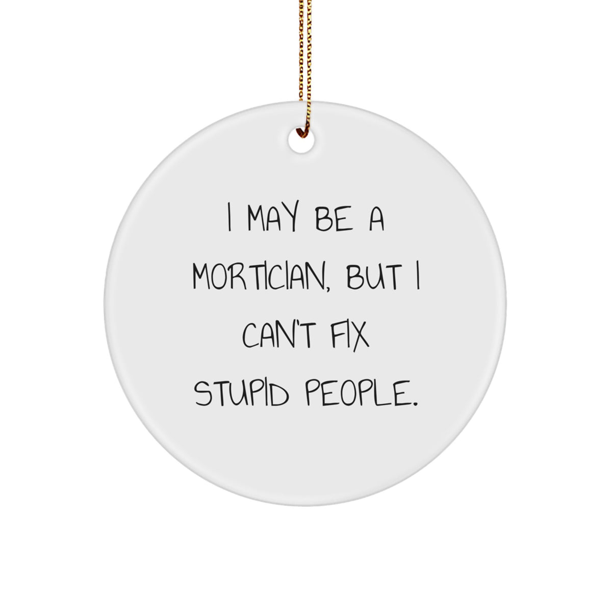 Mortician Funny Gift Quote Circle Ornament, Gifts from Friends, Gifts for Mortician, I May Be A Mortician, But I Can't Fix Stupid People., Christmas Unique - Image 1