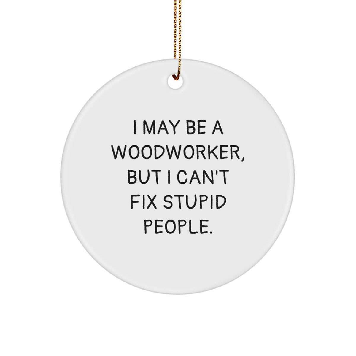 Woodworker Gifts from Friends - Circle Ornament with Funny Quote - For Christmas - 'I May Be A Woodworker, But...' - Image 1