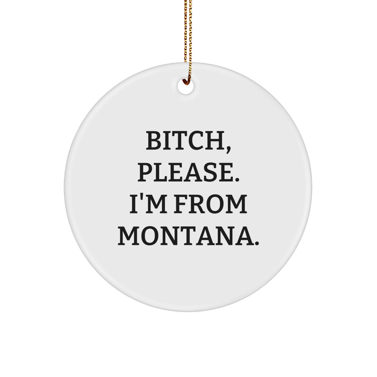 Montana Circle Ornament, B-tch, Please. I'm From Montana. - Funny Montana Gifts for Women, Friends, Family - Christmas Decorations, Circle Ornament Gifts from Montana, Unique Gifts for Men - Image 1