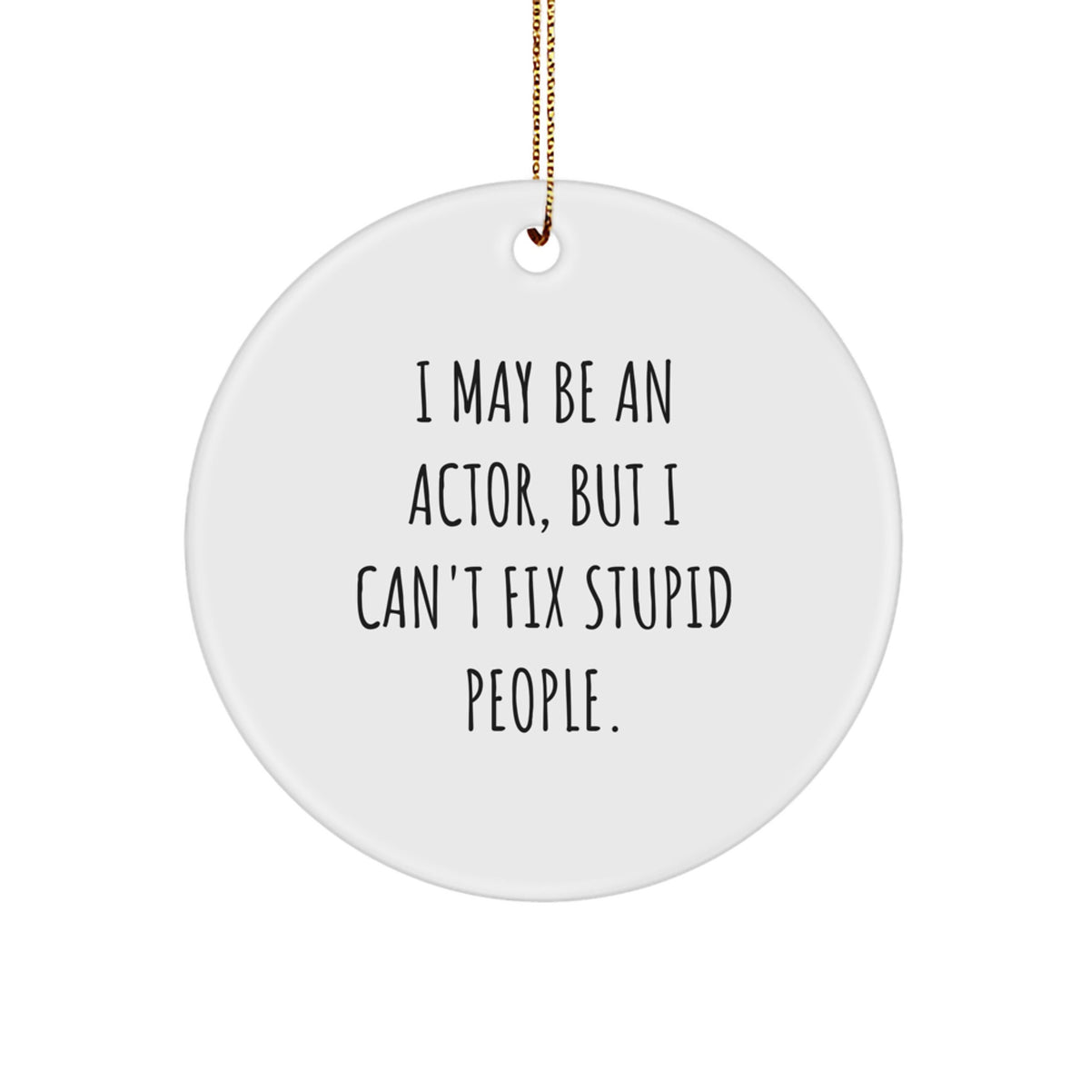 Funny Actor Gifts, I May Be An Actor, But I Can't Fix Stupid People. Circle Ornament, Gifts from Friends, Gifts for Actor, Christmas Unique Ornaments - Image 1