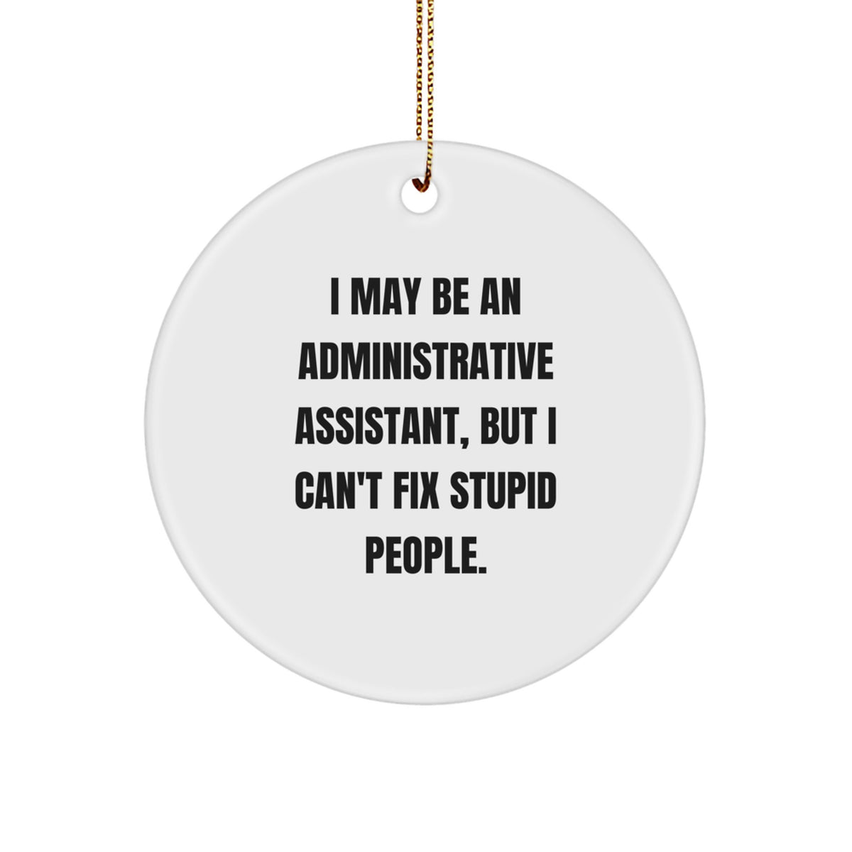 Funny Administrative Assistant Gifts from Men to Administrative Assistants - 'I May Be An Administrative Assistant, But I Can't Fix Stupid People.' Circle Ornament for Christmas - Image 1