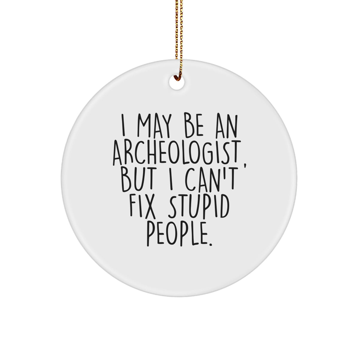 Funny Archeologist Christmas Circle Ornament Gifts from Friends for the Archeologist in Your Life - I May Be An Archeologist, But I Can't Fix Stupid People. - Image 1