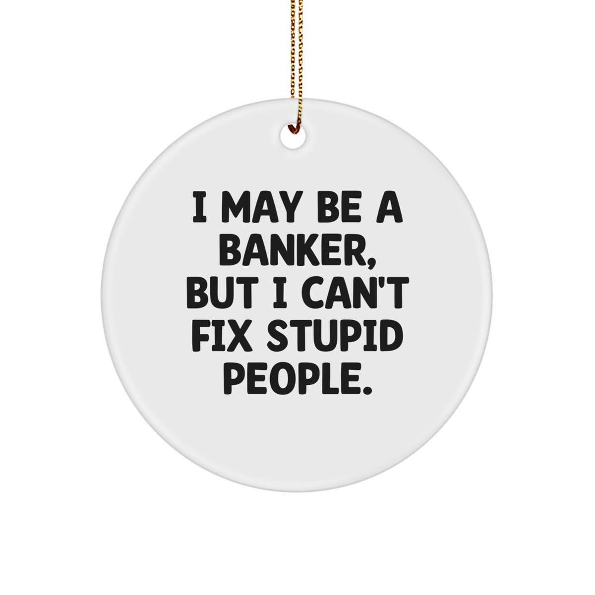 Funny Banker Gifts, I May Be A Banker, But I Can't Fix Stupid People. Circle Ornament for Men, Christmas Unique Gifts from Men to Bankers, Friends, and Coworkers - Image 1