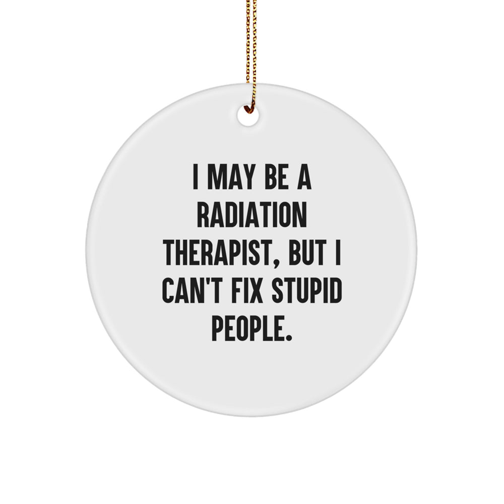 Funny Radiation Therapist Gifts from Friends - I May Be A Radiation Therapist, But I Can't Fix Stupid People - Circle Ornament for Radiation Therapist's Christmas - Image 1