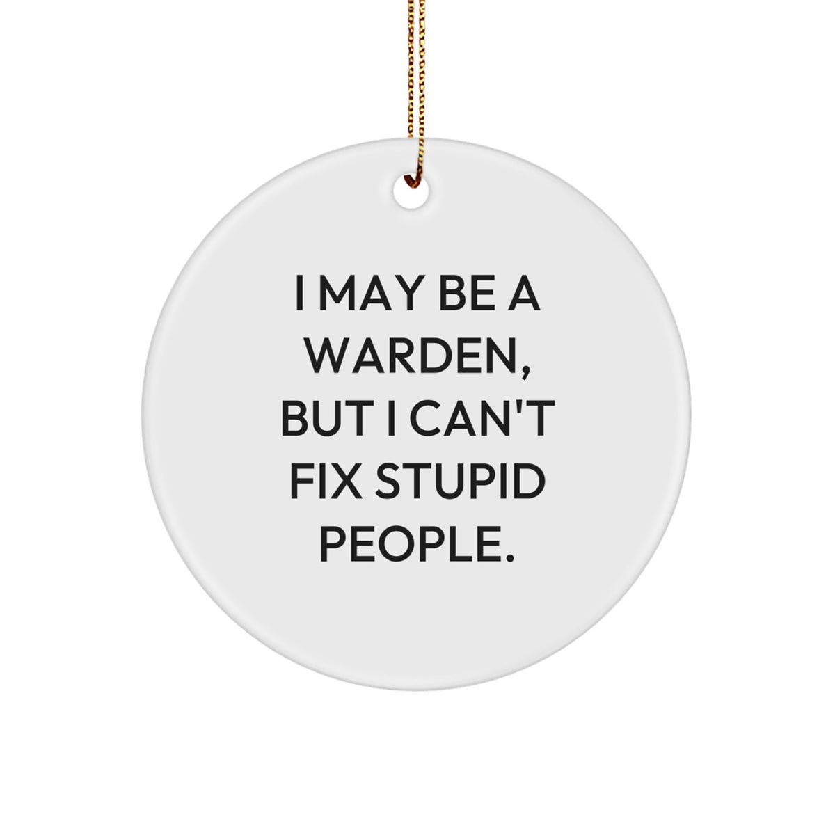 Funny Warden Gifts for Him - I May Be A Warden, But I Can't Fix Stupid People. Circle Ornament, Christmas Unique Gifts from Men - Image 1