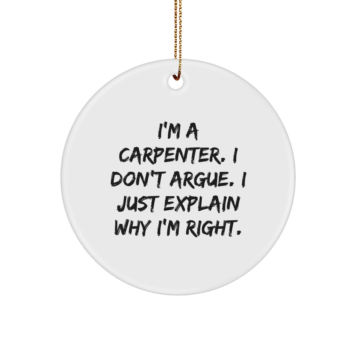 Carpenter Humor Circle Ornament, Funny Gifts for Men, Unique Christmas Unique Gifts from Friends, 'I'm A Carpenter I Don't Argue I Just Explain Why I'm Right' Circle Shaped - Image 1