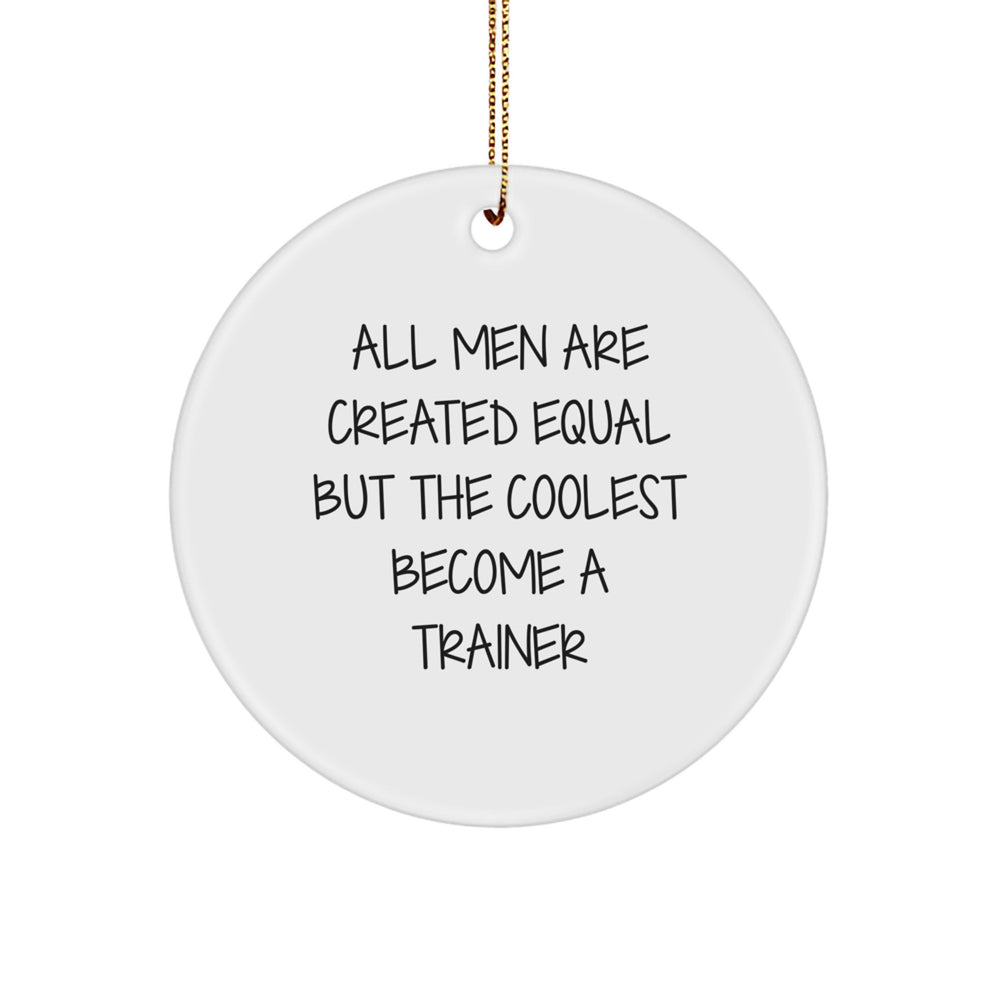 Funny Trainer Gifts for Men and Friends - Circle Ornament with Inspirational Quote, 'All Men Are Created Equal But The Coolest Become A Trainer' - Christmas Unique Gifts from Men - Image 1