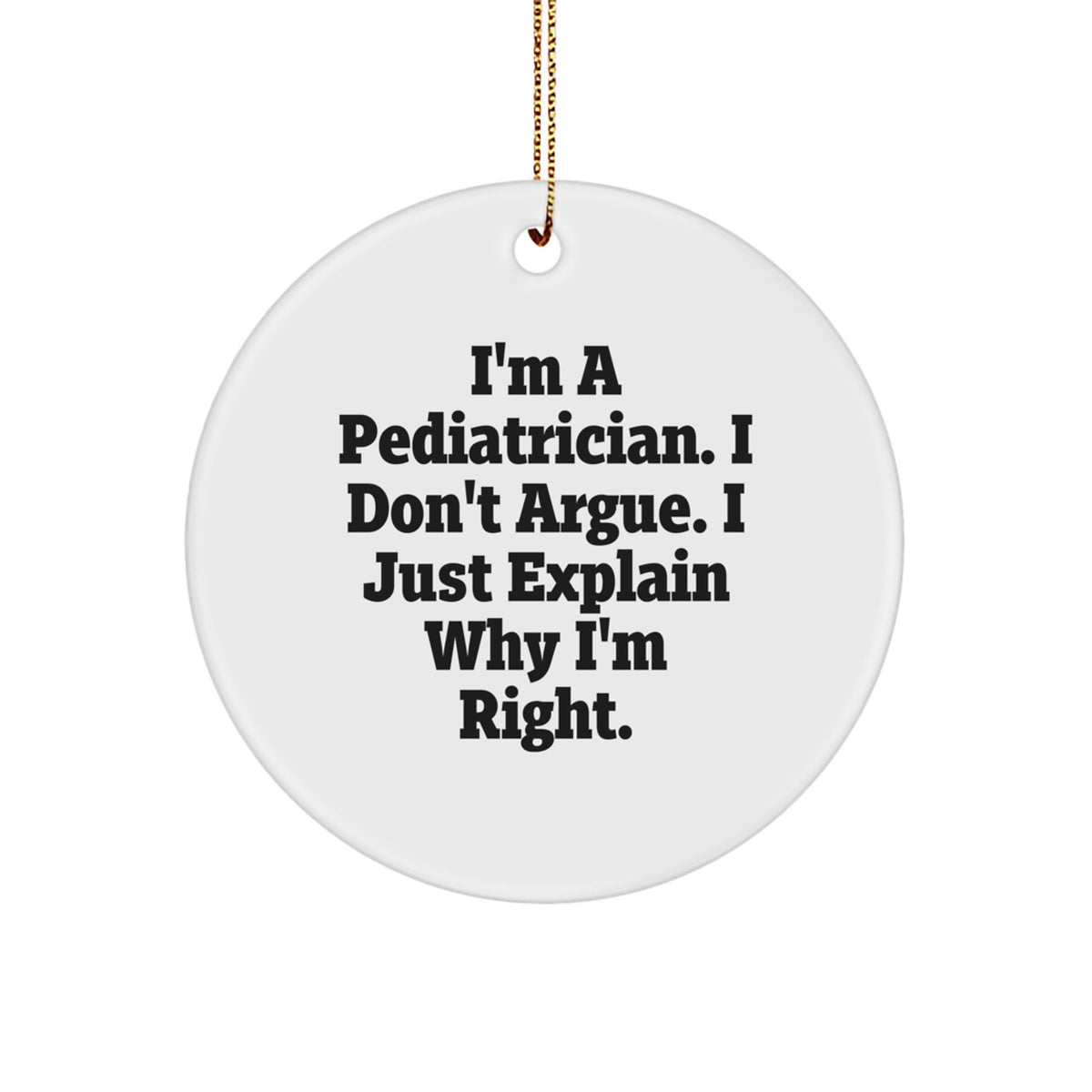 Funny Pediatrician Gifts from Men for Christmas Unique Circle Ornament - Circle Shaped, White, 'I'm A Pediatrician, I Don't Argue, I Just Explain Why I'm Right' MDF Ornament - Image 1
