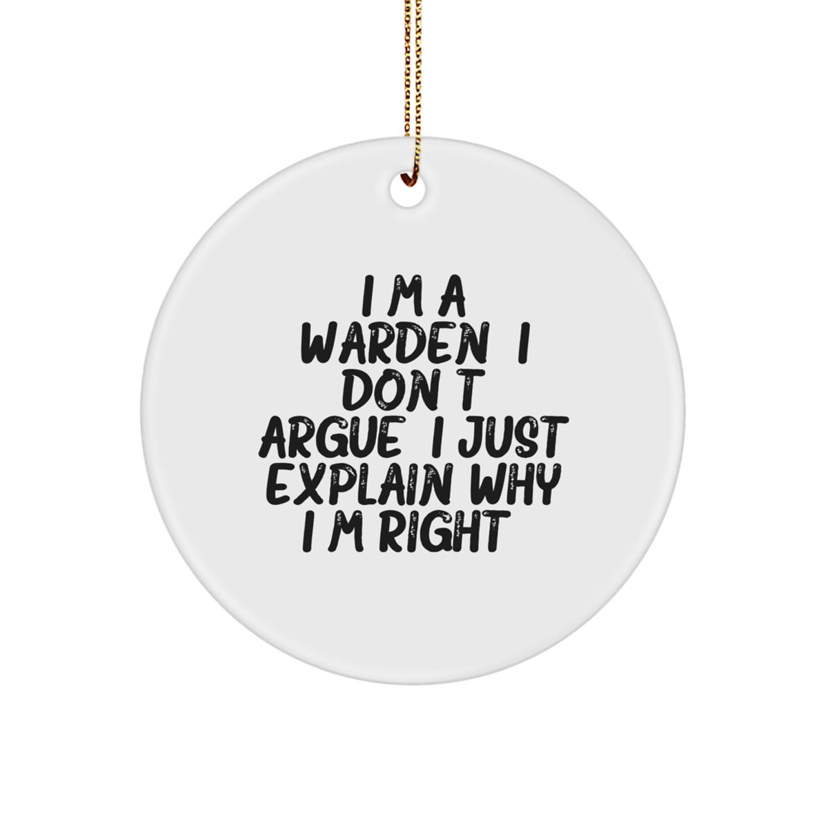 Funny Christmas Unique Gifts from Men to Warden - I'm A Warden. I Don't Argue. I Just Explain Why I'm Right. Circle Ornament, Warden Themed, White, Circle Shaped - Image 1