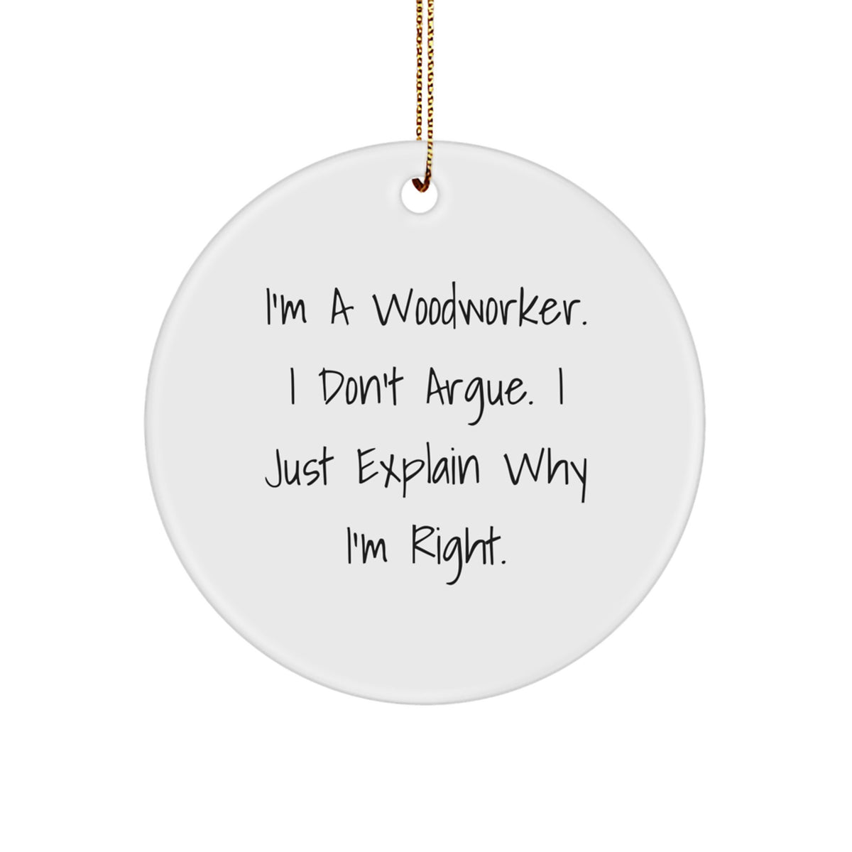 Funny Woodworker Gifts from Men to Friends, Unique Christmas Circle Ornament, Inspirational Quote, 'I'm A Woodworker. I Don't Argue. I Just Explain Why I'm Right.' - Image 1