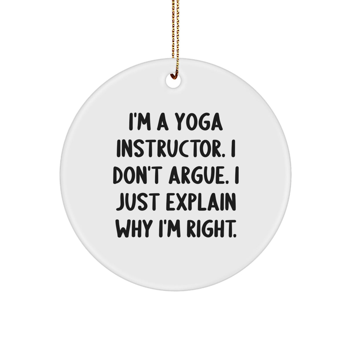 Funny Yoga Instructor Gifts from Friends, Christmas Unique Circle Ornament, 'I'm A Yoga Instructor. I Don't Argue. I Just Explain Why I'm Right.' - Image 1