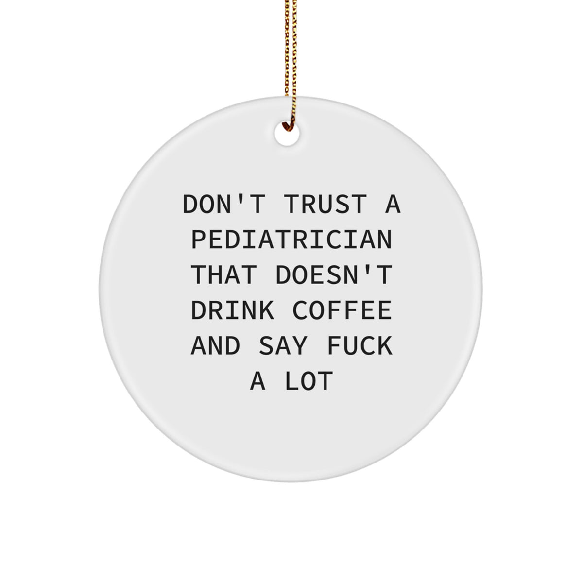 Funny Pediatrician Gifts, Don't Trust A Pediatrician That Doesn't Drink Coffee And Say F--k A Lot, Christmas Unique Circle Ornament, Gifts from Family to Friends for Pediatricians - Image 1