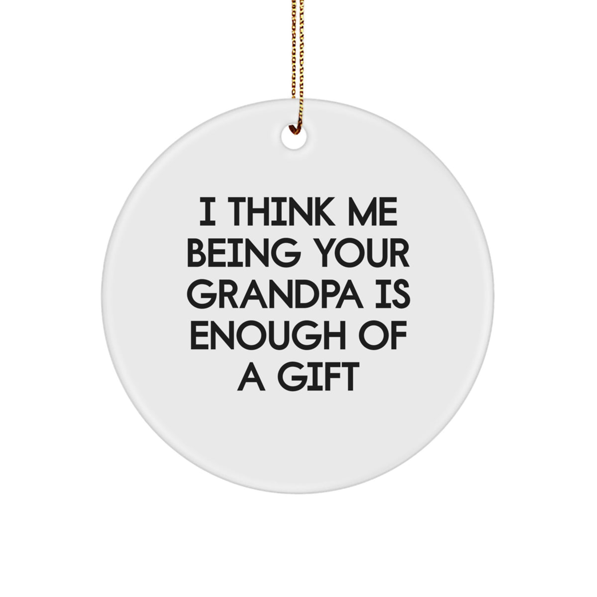 Grandpa Gifts from Family - Funny Grandpa Circle Ornament for Men, White, I Think Me Being Your Grandpa Is Enough Of A Gift, Christmas Unique - Image 1