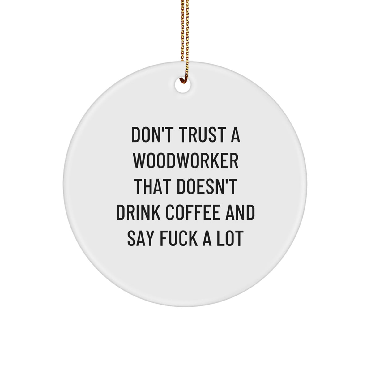 Funny Woodworker Gifts, Don't Trust A Woodworker That Doesn't Drink Coffee And Say F--k A Lot, Woodworker Circle Ornament Gifts from Friends to Family for Christmas - Image 1